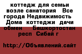 коттедж для семьи возле санатория - Все города Недвижимость » Дома, коттеджи, дачи обмен   . Башкортостан респ.,Сибай г.